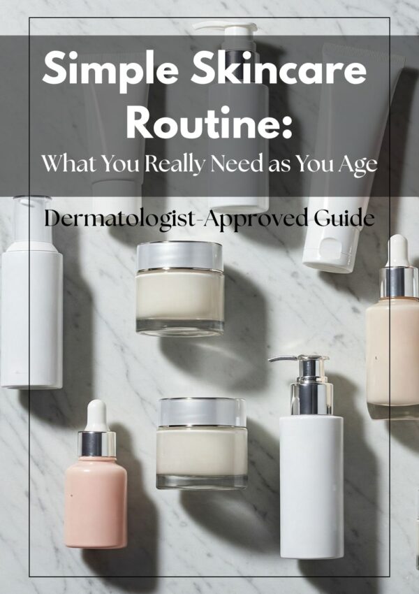 Simple Skincare Routine: What You Really Need as You Age (Dermatologist-Approved Guide)